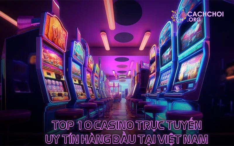 Top 10 casino trực tuyến uy tín hàng đầu tại Việt Nam