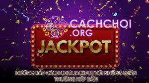 Hướng dẫn cách chơi jackpot với những phần thưởng hấp dẫn